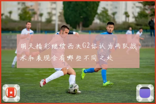 明天精彩继续西决G2你认为两队战术和表现会有哪些不同之处