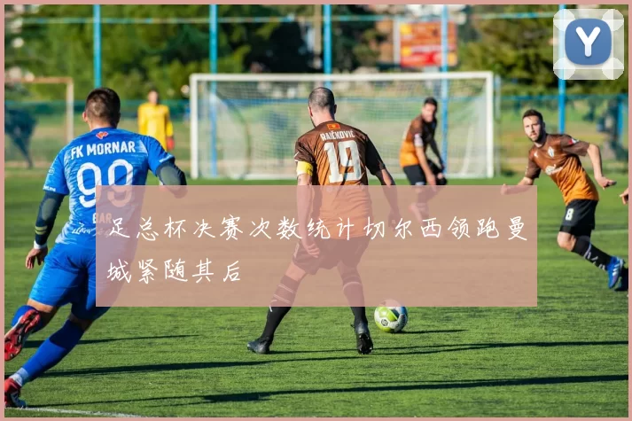足总杯决赛次数统计切尔西领跑曼城紧随其后