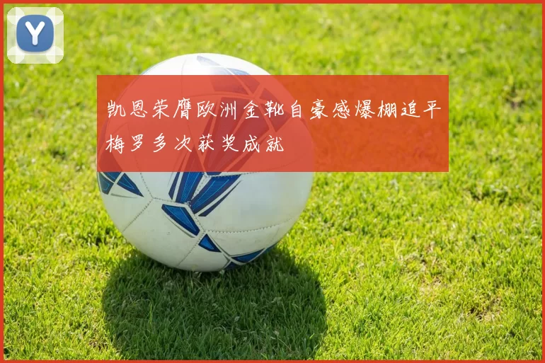 凯恩荣膺欧洲金靴自豪感爆棚追平梅罗多次获奖成就