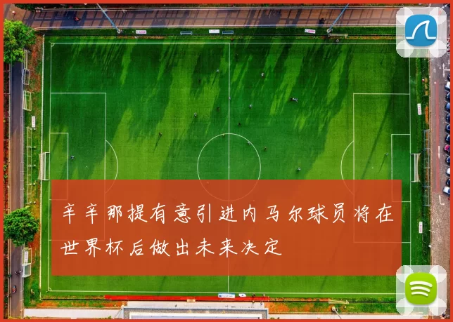 辛辛那提有意引进内马尔球员将在世界杯后做出未来决定
